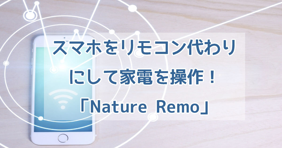 スマホで家電を遠隔操作できる！「Nature Remo」とは？